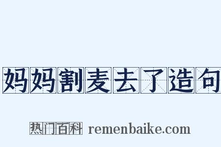 妈妈割麦去了造句是什么意思的图片